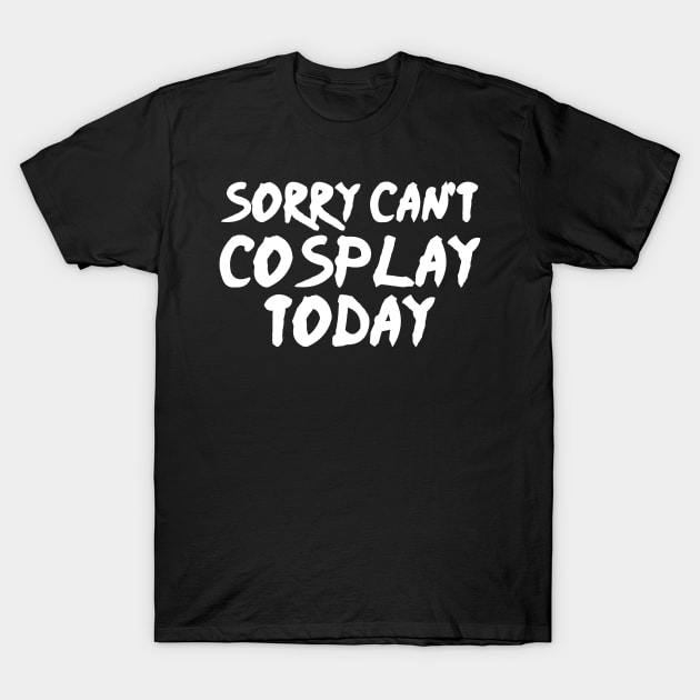 Sorry Can't Cosplay Today - Cosplayer T-Shirt by fromherotozero